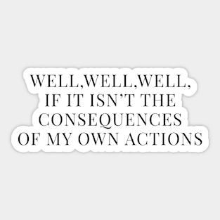 WELL, WELL, WELL, IF IT ISN’T THE CONSEQUENCES OF MY OWN ACTIONS Sticker